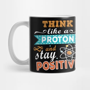 THINK LIKE A PROTON AND STAY POSITIVE Mug